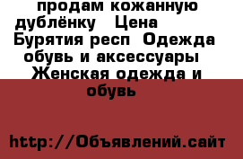 продам кожанную дублёнку › Цена ­ 2 000 - Бурятия респ. Одежда, обувь и аксессуары » Женская одежда и обувь   